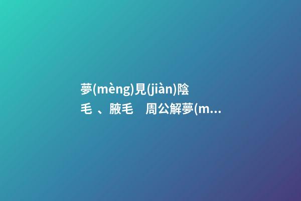 夢(mèng)見(jiàn)陰毛、腋毛　周公解夢(mèng)之夢(mèng)到陰毛、腋毛